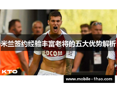 米兰签约经验丰富老将的五大优势解析 米兰签约经验丰富老将的五大优势解析