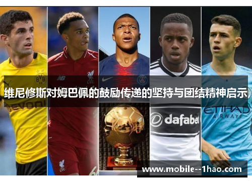 维尼修斯对姆巴佩的鼓励传递的坚持与团结精神启示