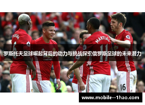 罗斯托夫足球崛起背后的动力与挑战探索俄罗斯足球的未来潜力 罗斯托夫足球崛起背后的动力与挑战探索俄罗斯足球的未来潜力