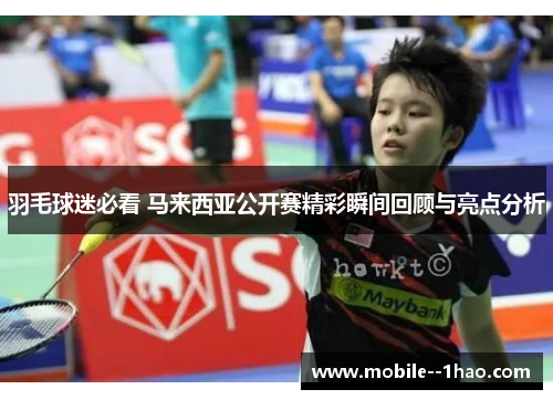 羽毛球迷必看 马来西亚公开赛精彩瞬间回顾与亮点分析