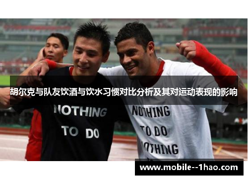胡尔克与队友饮酒与饮水习惯对比分析及其对运动表现的影响 胡尔克与队友饮酒与饮水习惯对比分析及其对运动表现的影响