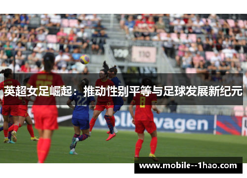 英超女足崛起：推动性别平等与足球发展新纪元