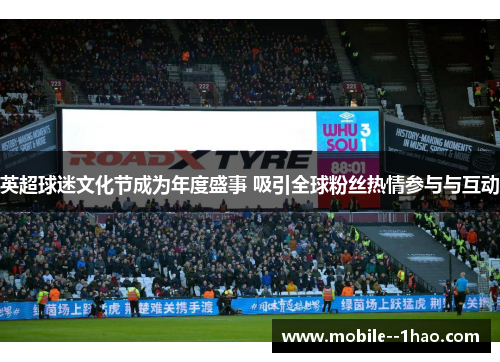 英超球迷文化节成为年度盛事 吸引全球粉丝热情参与与互动