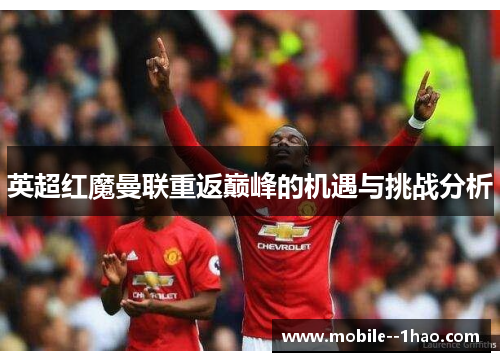 英超红魔曼联重返巅峰的机遇与挑战分析