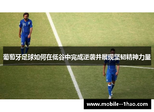 葡萄牙足球如何在低谷中完成逆袭并展现坚韧精神力量