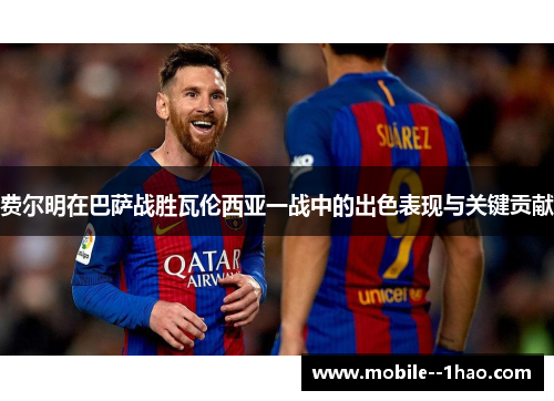 费尔明在巴萨战胜瓦伦西亚一战中的出色表现与关键贡献