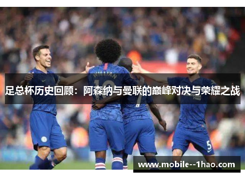 足总杯历史回顾：阿森纳与曼联的巅峰对决与荣耀之战