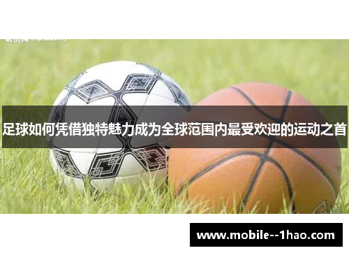 足球如何凭借独特魅力成为全球范围内最受欢迎的运动之首