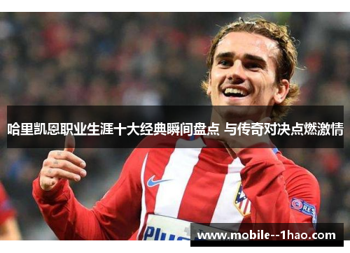 哈里凯恩职业生涯十大经典瞬间盘点 与传奇对决点燃激情