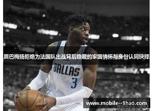 奥巴梅扬拒绝为法国队出战背后隐藏的家国情怀与身份认同抉择 奥巴梅扬拒绝为法国队出战背后隐藏的家国情怀与身份认同抉择