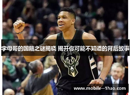 字母哥的国籍之谜揭晓 揭开你可能不知道的背后故事 字母哥的国籍之谜揭晓 揭开你可能不知道的背后故事