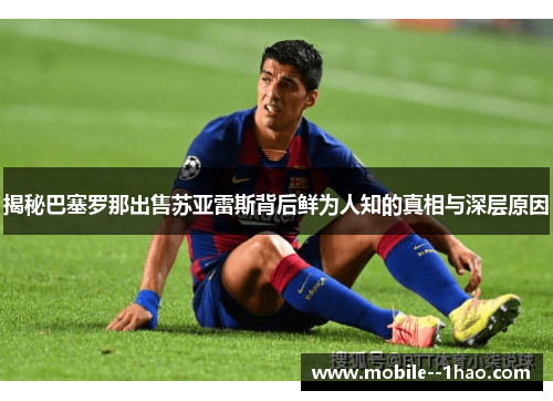 揭秘巴塞罗那出售苏亚雷斯背后鲜为人知的真相与深层原因 揭秘巴塞罗那出售苏亚雷斯背后鲜为人知的真相与深层原因