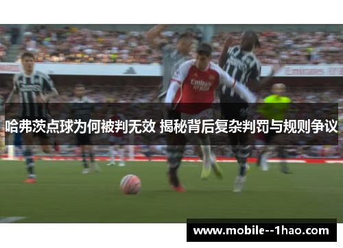 哈弗茨点球为何被判无效 揭秘背后复杂判罚与规则争议