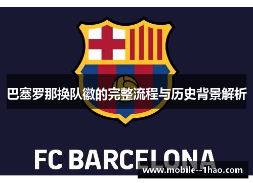 巴塞罗那换队徽的完整流程与历史背景解析 巴塞罗那换队徽的完整流程与历史背景解析