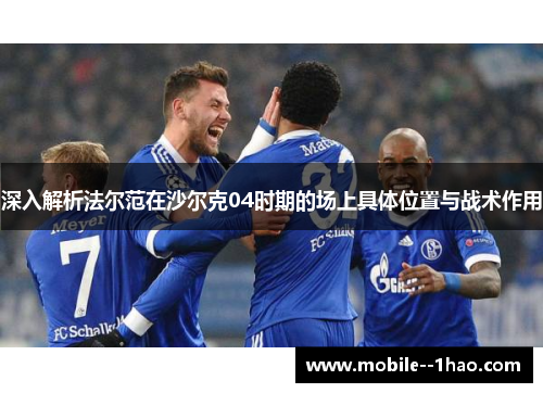 深入解析法尔范在沙尔克04时期的场上具体位置与战术作用 深入解析法尔范在沙尔克04时期的场上具体位置与战术作用