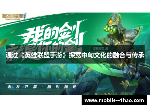 通过《英雄联盟手游》探索中匈文化的融合与传承 通过《英雄联盟手游》探索中匈文化的融合与传承