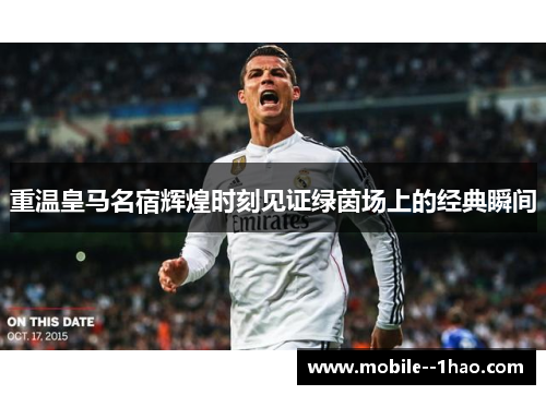 重温皇马名宿辉煌时刻见证绿茵场上的经典瞬间 重温皇马名宿辉煌时刻见证绿茵场上的经典瞬间