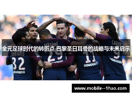 金元足球时代的转折点 巴黎圣日耳曼的战略与未来启示