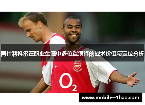 阿什利科尔在职业生涯中多位置演绎的战术价值与定位分析