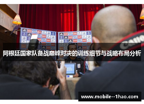 阿根廷国家队备战巅峰对决的训练细节与战略布局分析
