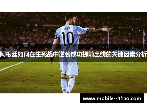 阿根廷如何在生死战中逆袭成功提前出线的关键因素分析 阿根廷如何在生死战中逆袭成功提前出线的关键因素分析