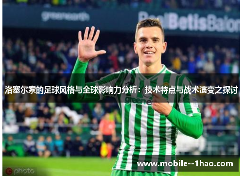 洛塞尔索的足球风格与全球影响力分析:技术特点与战术演变之探讨 洛塞尔索的足球风格与全球影响力分析:技术特点与战术演变之探讨