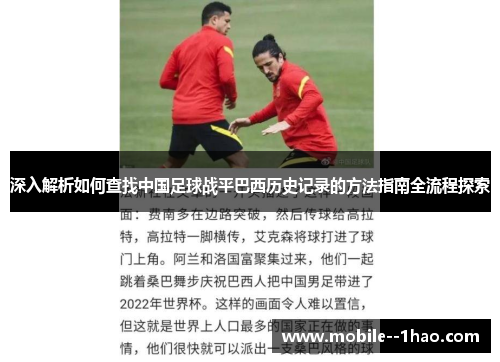 深入解析如何查找中国足球战平巴西历史记录的方法指南全流程探索