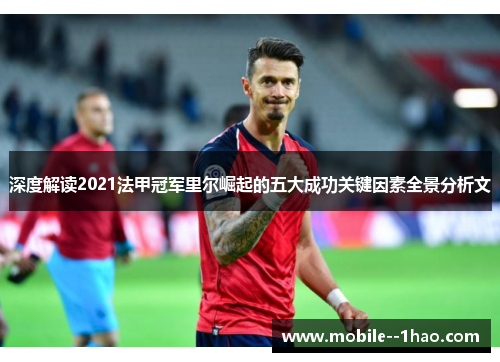 深度解读2021法甲冠军里尔崛起的五大成功关键因素全景分析文