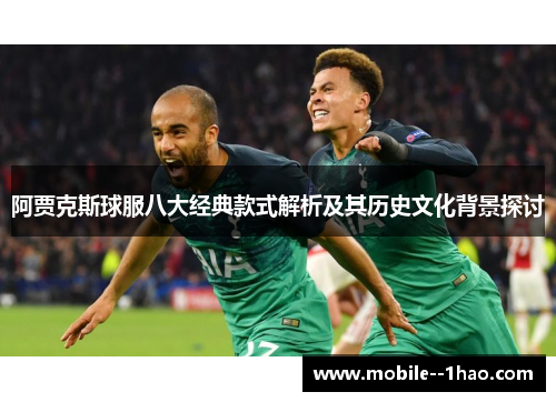 阿贾克斯球服八大经典款式解析及其历史文化背景探讨