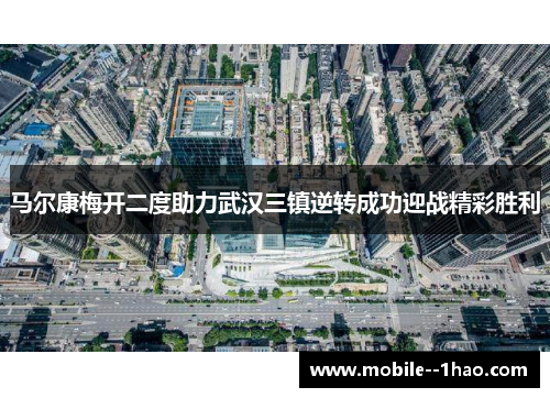马尔康梅开二度助力武汉三镇逆转成功迎战精彩胜利 马尔康梅开二度助力武汉三镇逆转成功迎战精彩胜利