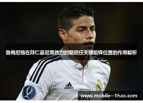 鲁梅尼格在拜仁慕尼黑效力时期担任关键前锋位置的作用解析 鲁梅尼格在拜仁慕尼黑效力时期担任关键前锋位置的作用解析