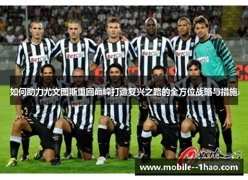 如何助力尤文图斯重回巅峰打造复兴之路的全方位战略与措施 如何助力尤文图斯重回巅峰打造复兴之路的全方位战略与措施