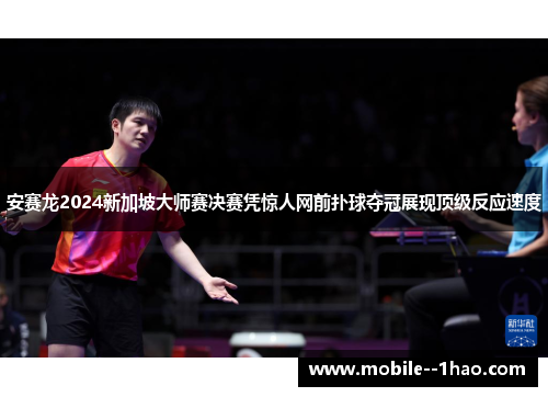 安赛龙2024新加坡大师赛决赛凭惊人网前扑球夺冠展现顶级反应速度