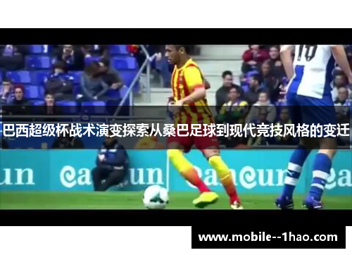 巴西超级杯战术演变探索从桑巴足球到现代竞技风格的变迁