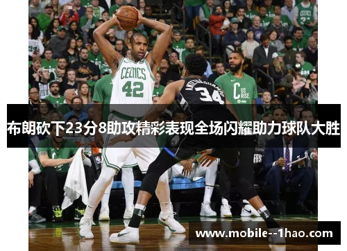 布朗砍下23分8助攻精彩表现全场闪耀助力球队大胜 布朗砍下23分8助攻精彩表现全场闪耀助力球队大胜