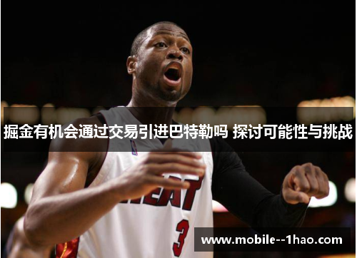 掘金有机会通过交易引进巴特勒吗 探讨可能性与挑战 掘金有机会通过交易引进巴特勒吗 探讨可能性与挑战