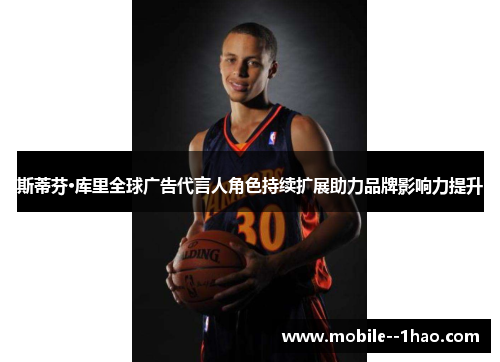 斯蒂芬·库里全球广告代言人角色持续扩展助力品牌影响力提升