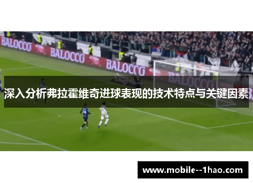 深入分析弗拉霍维奇进球表现的技术特点与关键因素 深入分析弗拉霍维奇进球表现的技术特点与关键因素