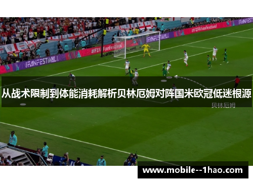 从战术限制到体能消耗解析贝林厄姆对阵国米欧冠低迷根源 从战术限制到体能消耗解析贝林厄姆对阵国米欧冠低迷根源