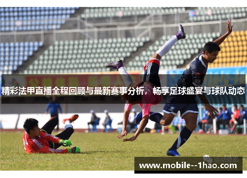 精彩法甲直播全程回顾与最新赛事分析，畅享足球盛宴与球队动态