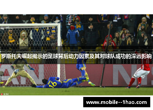 罗斯托夫崛起揭示的足球背后动力因素及其对球队成功的深远影响