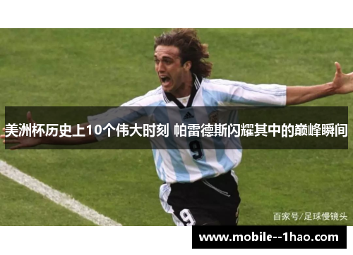 美洲杯历史上10个伟大时刻 帕雷德斯闪耀其中的巅峰瞬间 美洲杯历史上10个伟大时刻 帕雷德斯闪耀其中的巅峰瞬间