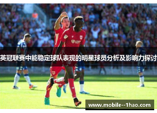 英冠联赛中能稳定球队表现的明星球员分析及影响力探讨 英冠联赛中能稳定球队表现的明星球员分析及影响力探讨