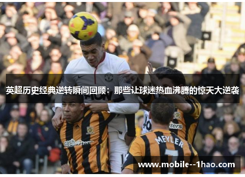 英超历史经典逆转瞬间回顾：那些让球迷热血沸腾的惊天大逆袭
