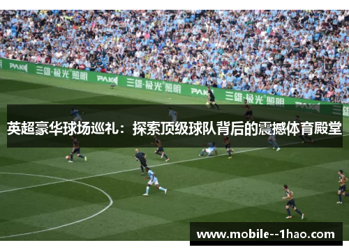 英超豪华球场巡礼：探索顶级球队背后的震撼体育殿堂