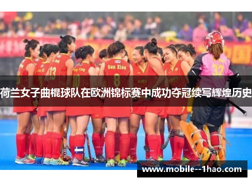 荷兰女子曲棍球队在欧洲锦标赛中成功夺冠续写辉煌历史