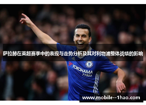 萨拉赫在英超赛季中的表现与走势分析及其对利物浦整体战绩的影响