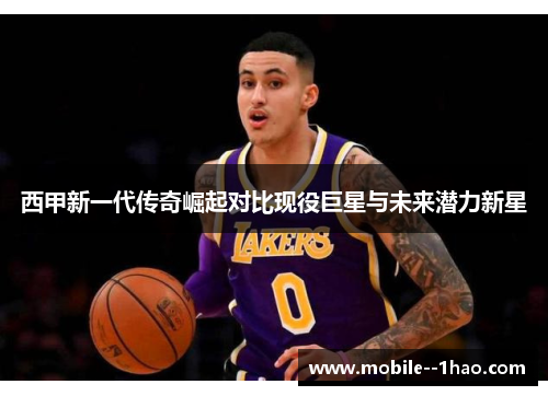 西甲新一代传奇崛起对比现役巨星与未来潜力新星 西甲新一代传奇崛起对比现役巨星与未来潜力新星