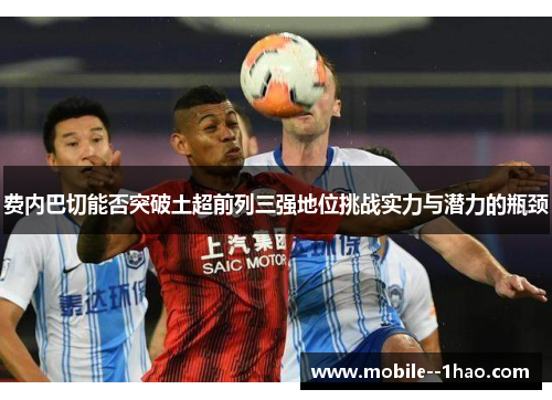 费内巴切能否突破土超前列三强地位挑战实力与潜力的瓶颈