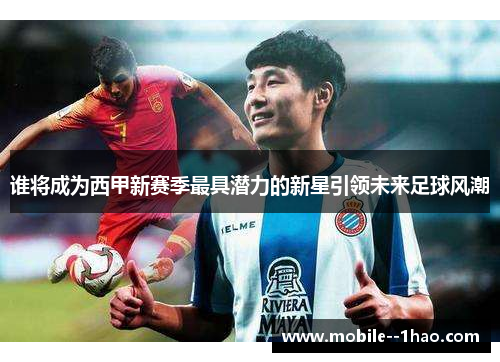 谁将成为西甲新赛季最具潜力的新星引领未来足球风潮 谁将成为西甲新赛季最具潜力的新星引领未来足球风潮